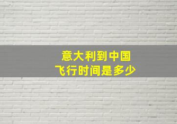 意大利到中国飞行时间是多少