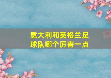 意大利和英格兰足球队哪个厉害一点