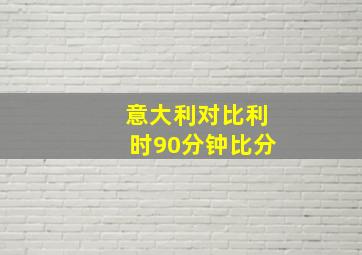 意大利对比利时90分钟比分