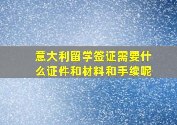 意大利留学签证需要什么证件和材料和手续呢