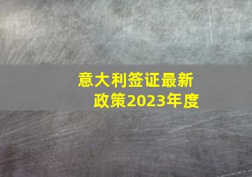 意大利签证最新政策2023年度