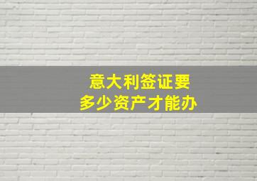 意大利签证要多少资产才能办