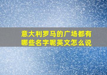 意大利罗马的广场都有哪些名字呢英文怎么说