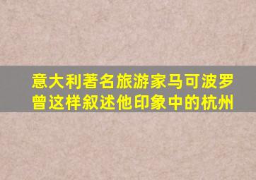 意大利著名旅游家马可波罗曾这样叙述他印象中的杭州