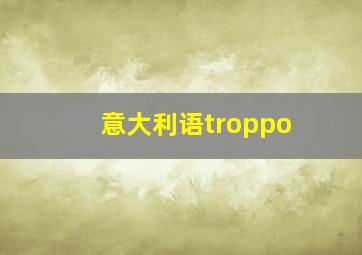 意大利语troppo