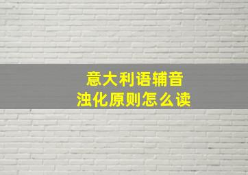 意大利语辅音浊化原则怎么读