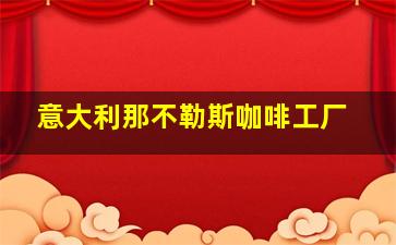 意大利那不勒斯咖啡工厂