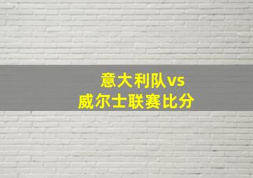 意大利队vs威尔士联赛比分