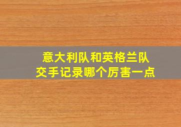 意大利队和英格兰队交手记录哪个厉害一点