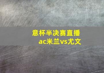 意杯半决赛直播ac米兰vs尤文