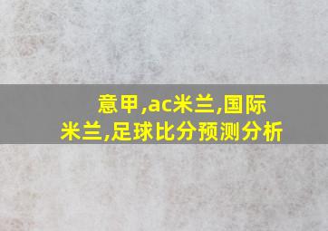 意甲,ac米兰,国际米兰,足球比分预测分析