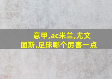 意甲,ac米兰,尤文图斯,足球哪个厉害一点