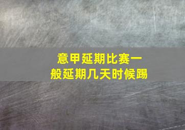 意甲延期比赛一般延期几天时候踢