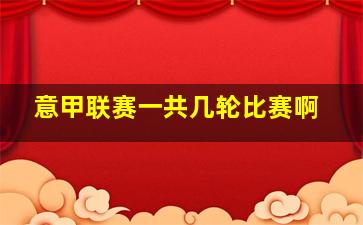 意甲联赛一共几轮比赛啊