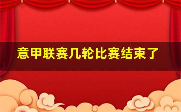 意甲联赛几轮比赛结束了