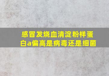 感冒发烧血清淀粉样蛋白a偏高是病毒还是细菌