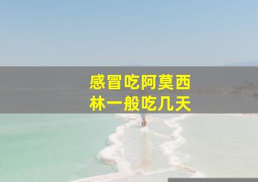 感冒吃阿莫西林一般吃几天