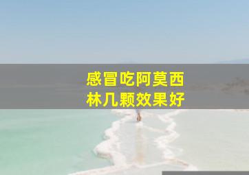 感冒吃阿莫西林几颗效果好