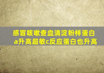 感冒咳嗽查血清淀粉样蛋白a升高超敏c反应蛋白也升高