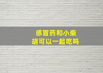 感冒药和小柴胡可以一起吃吗