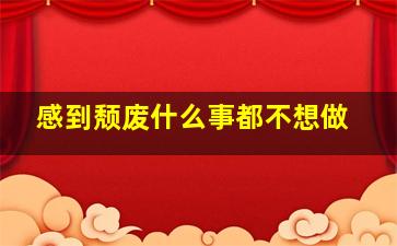 感到颓废什么事都不想做