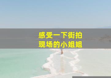 感受一下街拍现场的小姐姐