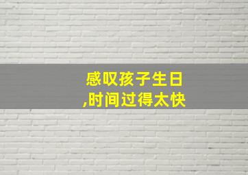 感叹孩子生日,时间过得太快