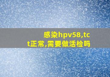 感染hpv58,tct正常,需要做活检吗