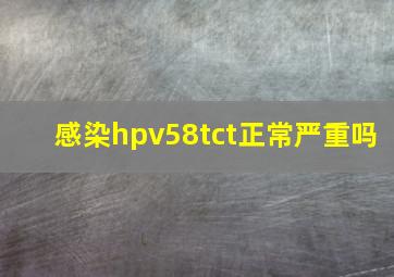 感染hpv58tct正常严重吗