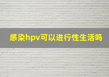 感染hpv可以进行性生活吗