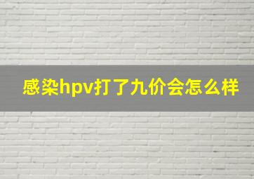 感染hpv打了九价会怎么样