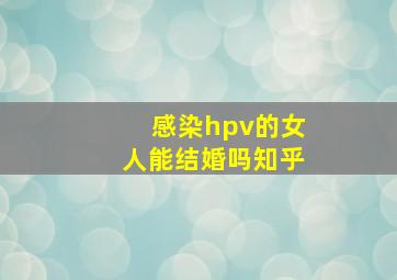 感染hpv的女人能结婚吗知乎