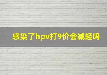 感染了hpv打9价会减轻吗