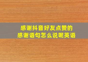 感谢抖音好友点赞的感谢语句怎么说呢英语