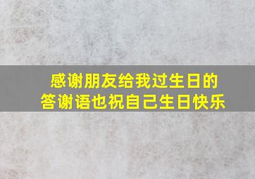 感谢朋友给我过生日的答谢语也祝自己生日快乐