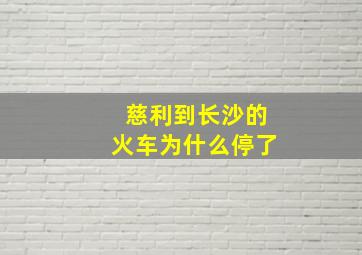 慈利到长沙的火车为什么停了