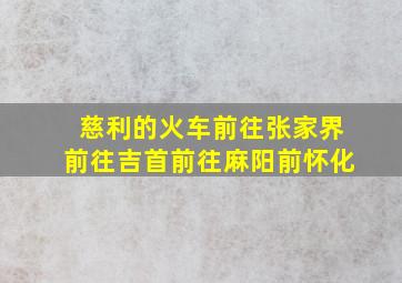 慈利的火车前往张家界前往吉首前往麻阳前怀化