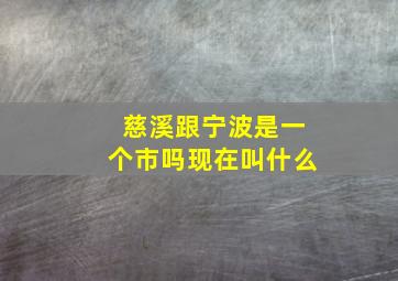 慈溪跟宁波是一个市吗现在叫什么