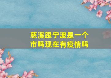 慈溪跟宁波是一个市吗现在有疫情吗