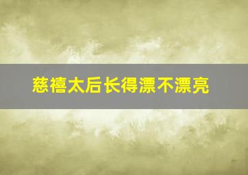 慈禧太后长得漂不漂亮