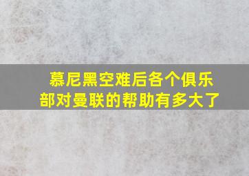 慕尼黑空难后各个俱乐部对曼联的帮助有多大了