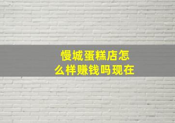 慢城蛋糕店怎么样赚钱吗现在