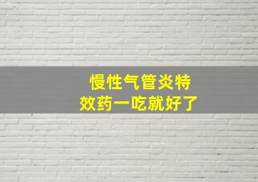 慢性气管炎特效药一吃就好了