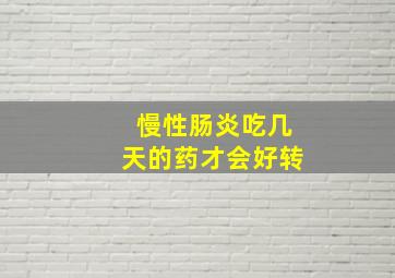 慢性肠炎吃几天的药才会好转