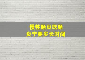 慢性肠炎吃肠炎宁要多长时间