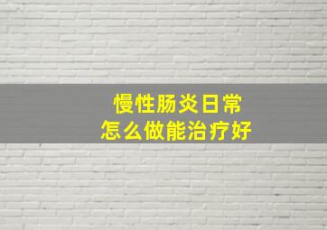 慢性肠炎日常怎么做能治疗好