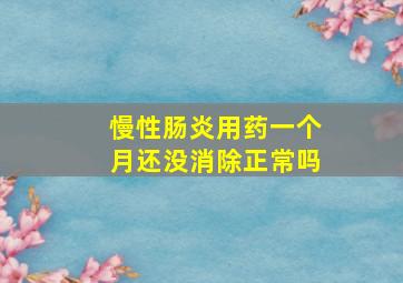 慢性肠炎用药一个月还没消除正常吗