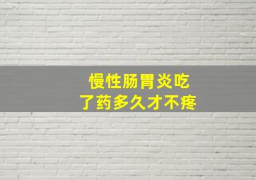 慢性肠胃炎吃了药多久才不疼