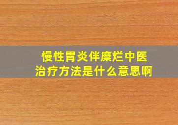 慢性胃炎伴糜烂中医治疗方法是什么意思啊