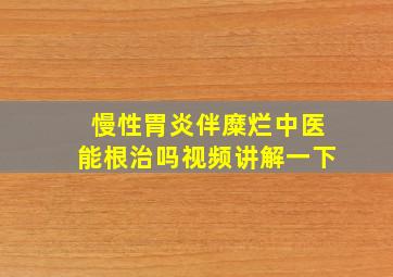 慢性胃炎伴糜烂中医能根治吗视频讲解一下